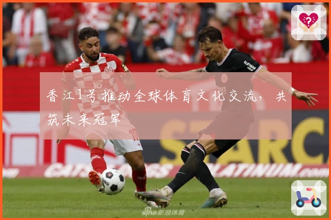 香江1号推动全球体育文化交流，共筑未来冠军