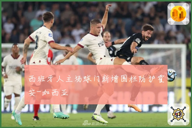 西班牙人主场球门新增围栏防护霍安-加西亚