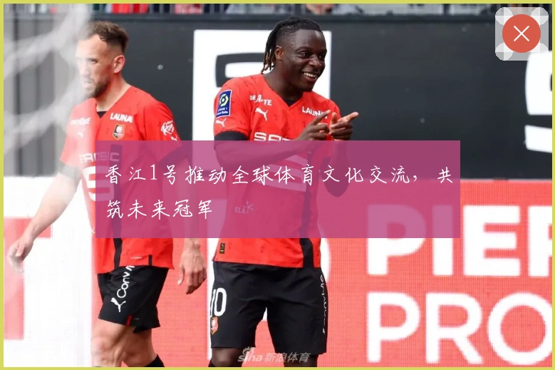 香江1号推动全球体育文化交流，共筑未来冠军