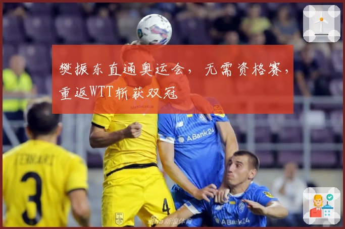 樊振东直通奥运会，无需资格赛，重返WTT斩获双冠