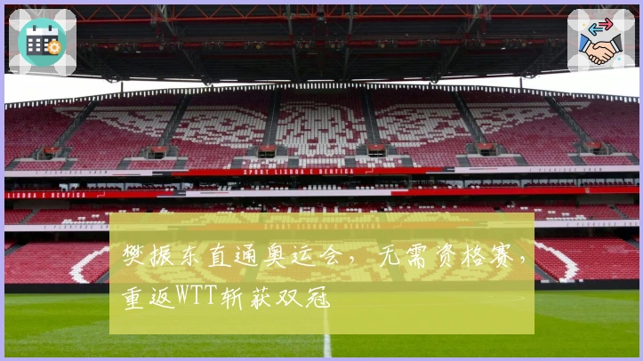 樊振东直通奥运会，无需资格赛，重返WTT斩获双冠